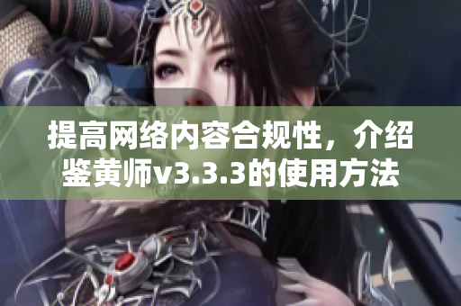 提高网络内容合规性，介绍鉴黄师v3.3.3的使用方法