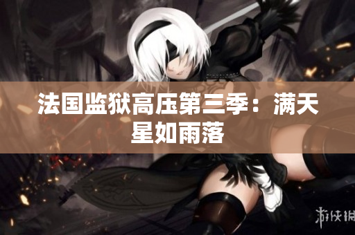 法国监狱高压第三季：满天星如雨落