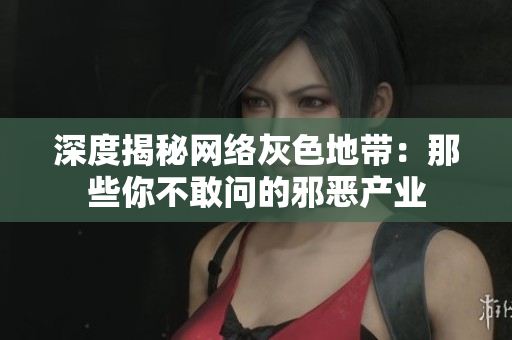 深度揭秘网络灰色地带：那些你不敢问的邪恶产业