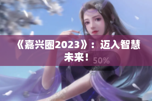 《嘉兴圈2023》：迈入智慧未来！