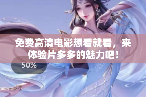 免费高清电影想看就看，来体验片多多的魅力吧！