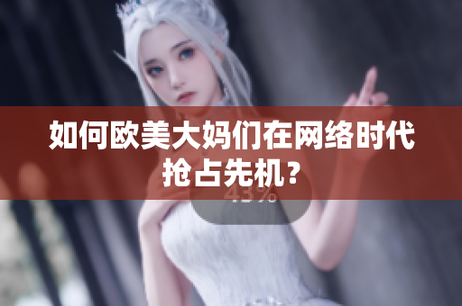 如何欧美大妈们在网络时代抢占先机？