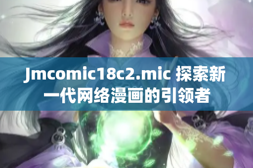 Jmcomic18c2.mic 探索新一代网络漫画的引领者