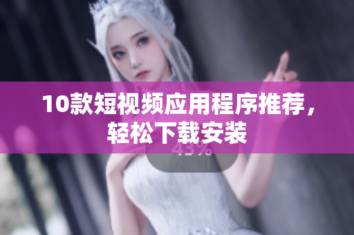 10款短视频应用程序推荐，轻松下载安装