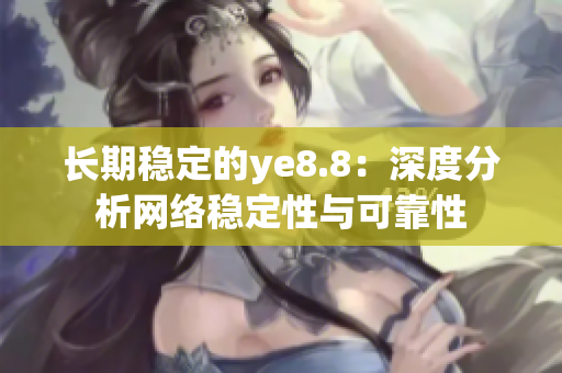 长期稳定的ye8.8：深度分析网络稳定性与可靠性