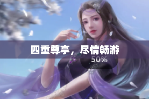 四重尊享，尽情畅游