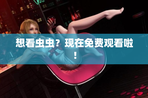 想看虫虫？现在免费观看啦！