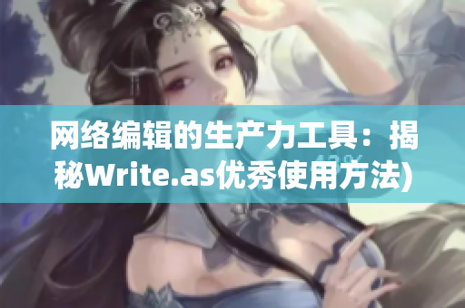 网络编辑的生产力工具：揭秘Write.as优秀使用方法)