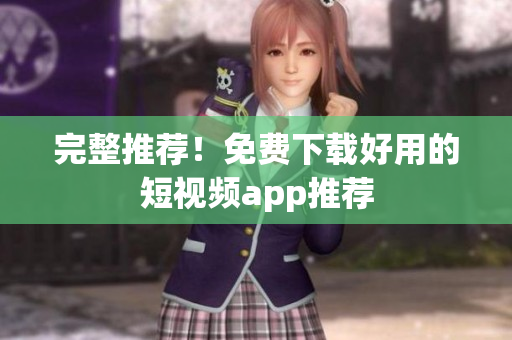 完整推荐！免费下载好用的短视频app推荐