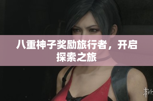 八重神子奖励旅行者，开启探索之旅