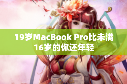 19岁MacBook Pro比未满16岁的你还年轻