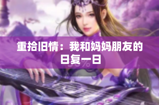 重拾旧情：我和妈妈朋友的日复一日