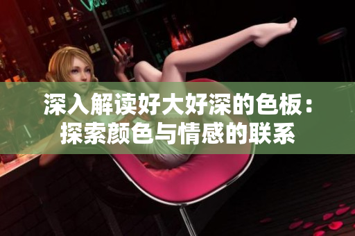 深入解读好大好深的色板：探索颜色与情感的联系