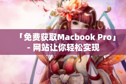 「免费获取Macbook Pro」- 网站让你轻松实现