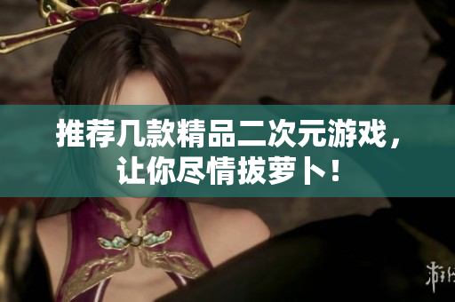 推荐几款精品二次元游戏，让你尽情拔萝卜！