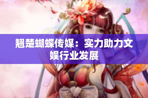 翘楚蝴蝶传媒：实力助力文娱行业发展
