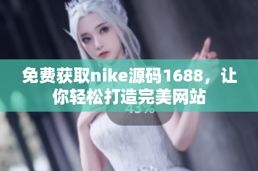 免费获取nike源码1688，让你轻松打造完美网站