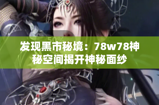 发现黑市秘境：78w78神秘空间揭开神秘面纱