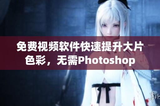 免费视频软件快速提升大片色彩，无需Photoshop