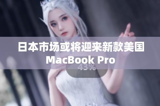日本市场或将迎来新款美国MacBook Pro