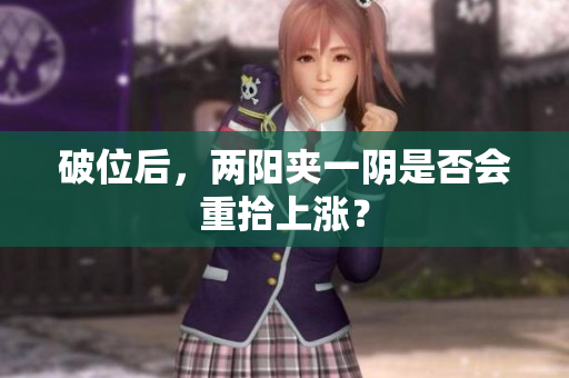 破位后，两阳夹一阴是否会重拾上涨？