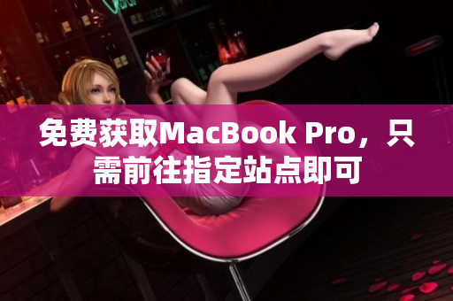 免费获取MacBook Pro，只需前往指定站点即可