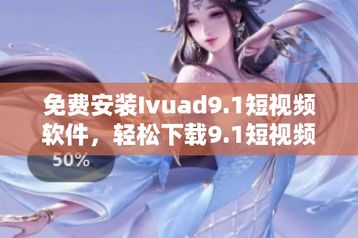 免费安装Ivuad9.1短视频软件，轻松下载9.1短视频！