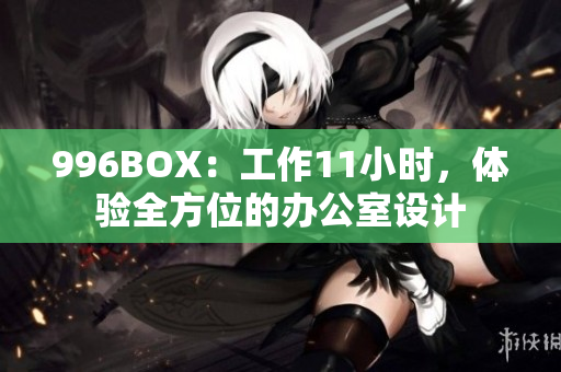 996BOX：工作11小时，体验全方位的办公室设计