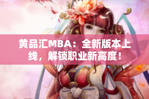 黄品汇MBA：全新版本上线，解锁职业新高度！