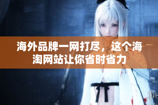海外品牌一网打尽，这个海淘网站让你省时省力