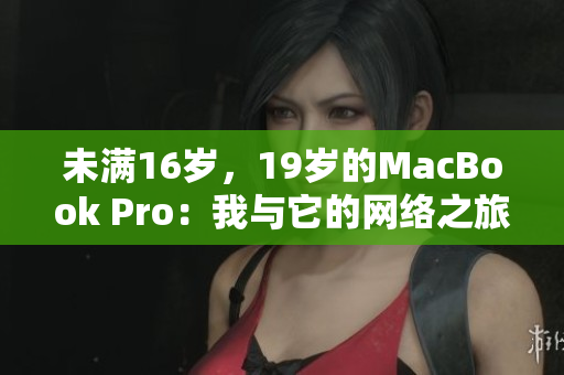 未满16岁，19岁的MacBook Pro：我与它的网络之旅