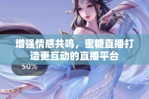 增强情感共鸣，蜜糖直播打造更互动的直播平台
