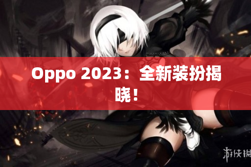 Oppo 2023：全新装扮揭晓！