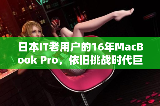 日本IT老用户的16年MacBook Pro，依旧挑战时代巨变