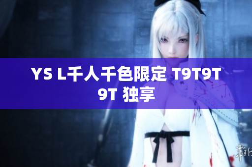YS L千人千色限定 T9T9T9T 独享