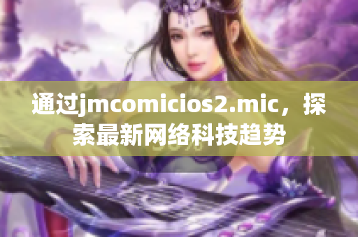 通过jmcomicios2.mic，探索最新网络科技趋势