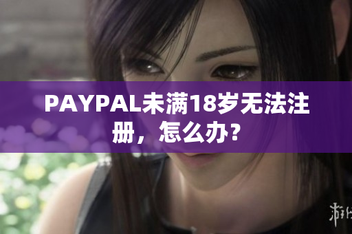 PAYPAL未满18岁无法注册，怎么办？