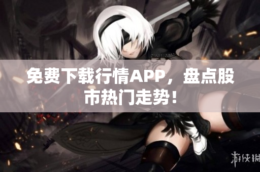 免费下载行情APP，盘点股市热门走势！