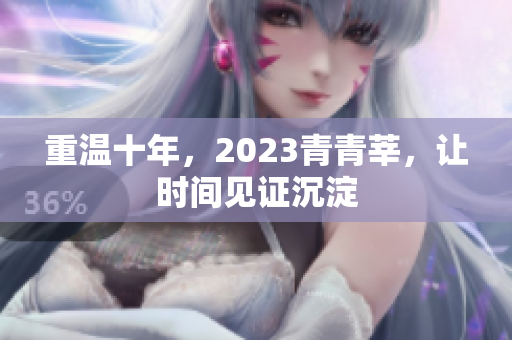 重温十年，2023青青莘，让时间见证沉淀