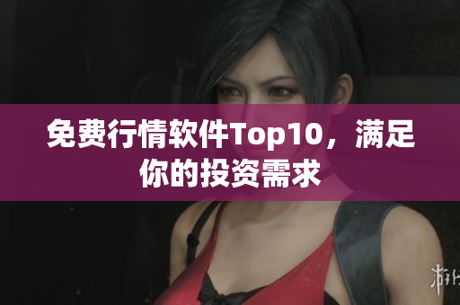 免费行情软件Top10，满足你的投资需求