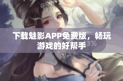 下载魅影APP免费版，畅玩游戏的好帮手
