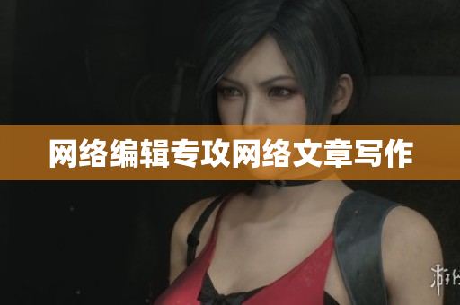 网络编辑专攻网络文章写作