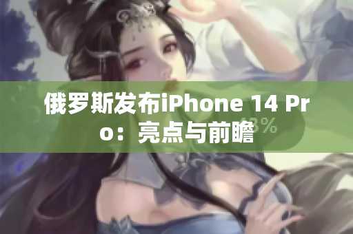 俄罗斯发布iPhone 14 Pro：亮点与前瞻