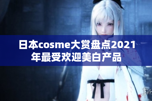 日本cosme大赏盘点2021年最受欢迎美白产品