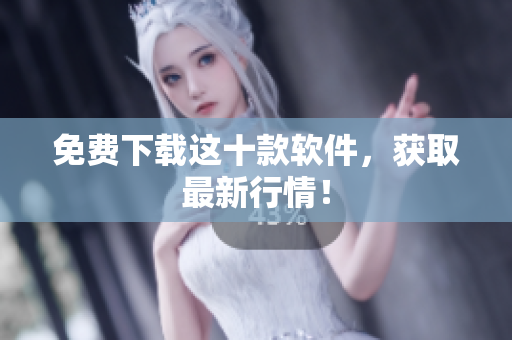 免费下载这十款软件，获取最新行情！