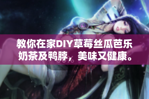 教你在家DIY草莓丝瓜芭乐奶茶及鸭脖，美味又健康。