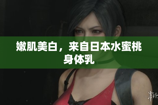 嫩肌美白，来自日本水蜜桃身体乳