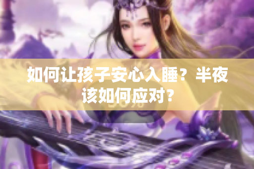 如何让孩子安心入睡？半夜该如何应对？