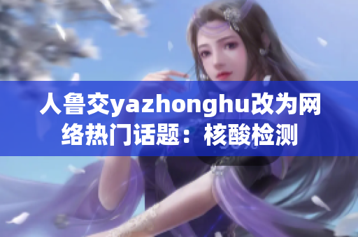 人鲁交yazhonghu改为网络热门话题：核酸检测