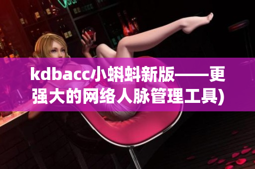 kdbacc小蝌蚪新版——更强大的网络人脉管理工具)